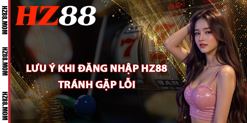 Đăng Nhập HZ88 – Bắt Đầu Hành Trình Dành Cho Tân Binh 2 Các lưu ý khi đăng nhập HZ88 tránh gặp lỗi