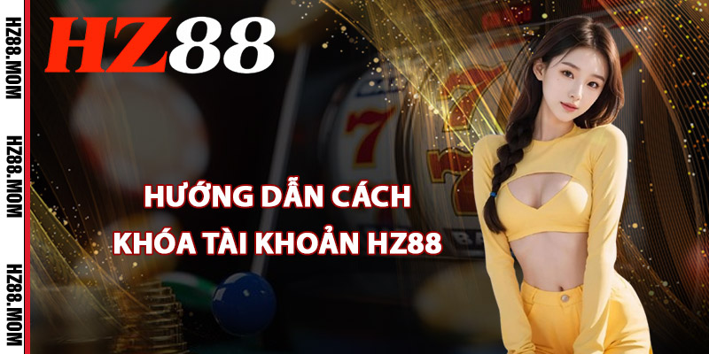 Khóa Tài Khoản HZ88 – Chủ Động Dừng Chơi Khi Cần Thiết 1 Hướng dẫn cách khóa tài khoản HZ88