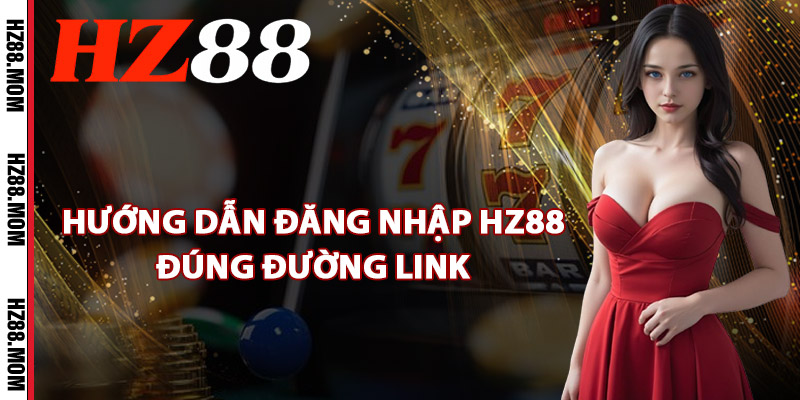 Đăng Nhập HZ88 – Bắt Đầu Hành Trình Dành Cho Tân Binh 1 Hướng dẫn đăng nhập HZ88 đúng đường link